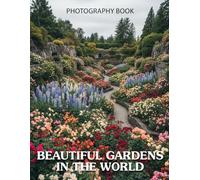 Beautiful Gardens in the World Photography Book: An Exquisite Photographic Journey Through The Worlds Most Breathtaking Gardens For Nature Enthusiasts