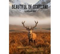 Beautiful of Scotland Photography Book: Experience The Ethereal Majesty Of The Highlands And Rugged Coastlines Through Captivating Imagery