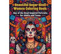 Beautiful Sugar Skull Women Coloring Book: Day of the Dead Inspired Portraits for Adults and Teens: Celebrate Beauty, Culture, and Creativity with ... Inspired Women and Intricate Floral Designs