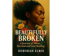 BEAUTIFULLY BROKEN: A Journey of Abuse, Survival and Soul Healing (SAVING LIVES SERIES)