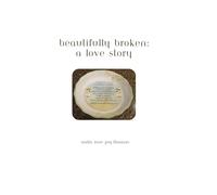 Beautifully Broken: A Love Story