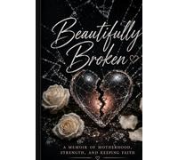 Beautifully Broken: Finding Purpose, Faith, and Strength Through Life's Greatest Challenges
