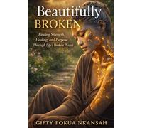 Beautifully Broken: Finding Strength, Healing, and Purpose Through Life’s Broken Places