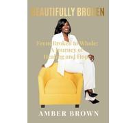 Beautifully Broken: From Broken To Whole: A Journey Of Healing And Hope