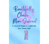 Beautifully Chaotic Mom Journal: A Space to Celebrate Your Damn Self (Beautiful Chaos Series)