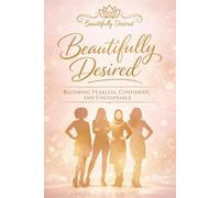 Beautifully Desired: Becoming Fearless, Confident, and Unstoppable: An Empowering Guide for Women and Teen Girls to Build Confidence, Overcome Fear, and Discover Their True Worth