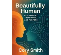 Beautifully Human: Designing AI with Soul and Purpose (Unlocking AI in the Enterprise: From Strategic Foundations to Operational Mastery)