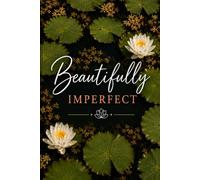 BEAUTIFULLY Imperfect: A journal to embrace the real, the raw & the right now