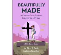 BEAUTIFULLY MADE A Christian Girl's Guide to Growing Up with God: A Bible-Based Guide for Girls & Dads Walking Together (Becoming - A Faith-Based Guide to Growing Up with God)