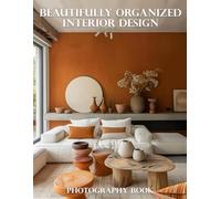 Beautifully Organized Interior Design Photography Book: Transform Your Home: A Curated Collection of Organized Interior Design Inspiration