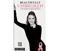“Beautifully Unbroken”: A Life-Changing Invention: Born of Loss, Cancer, Courage, and Faith.