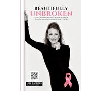 “Beautifully Unbroken”: A Life-Changing Invention: Born of Loss, Cancer, Courage, and Faith.