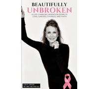 "Beautifully Unbroken": A Life-Changing Invention: Born of Loss, Cancer, Courage, and Faith