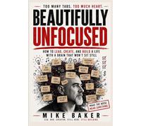 Beautifully Unfocused: How to Lead, Create, and Build a Life with a Brain That Won’t Sit Still