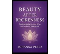 Beauty After Brokenness: Finding God’s Healing After Betrayal and Heartbreak