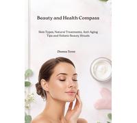 Beauty and Health Compass: Your Complete Guide to Radiant and Healthy Skin: Natural Skin-Care Rituals, Remedies, and Expert Tips for Every Skin Type