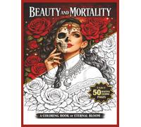 BEAUTY AND MORTALITY A COLORING BOOK OF ETERNAL BLOOM: ENJOY 50 BEAUTIFUL COLORING PAGES| Perfect For Stress Relief, Relaxation, And Fun| Unique Designs For Teens And Adults| 100 Pages No Double Sided