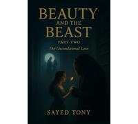 Beauty and the Beast: Part Two - The Unconditional Love: A Heartbreakingly Beautiful Conclusion to the Dark Fantasy Retelling That Redefines the ... the Beast: The Complete Dark Fantasy Duology)