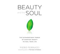 Beauty and the Soul: The Extraordinary Power of Everyday Beauty to Heal Your Life