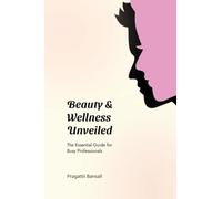 Beauty and Wellness Unveiled: The Essential Guide for Busy Professionals: The Essential Guide for Busy Professionals: The Essential Guide for Busy Professionals