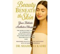 Beauty Beneath the Skin: Your Holistic Aesthetics Blueprint - The World’s First Fusion of Homeopathy, Nutrition & Natural Solutions for Flawless Skin and Silky, Strong Hair