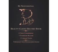 Beauty Client Record Book: Client Consultation • Treatment Records • Consent Forms • Client Health Updates for Beauty & Aesthetic Professionals (BE Professional Tools Series)