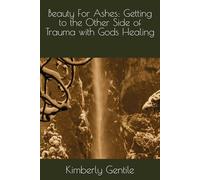 Beauty For Ashes: Getting to the Other Side of Trauma with Gods Healing