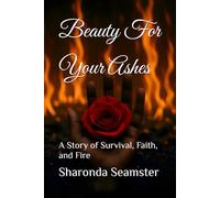 Beauty For Your Ashes: A Story of Survival, Faith, and Fire
