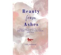 Beauty from Ashes: How Loss Rewrote My Life -- and Made It More Honest, Whole, and Mine