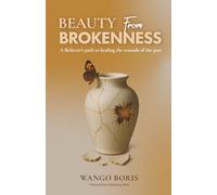 BEAUTY FROM BROKENNESS: A Believer's Path to Healing the Wounds of the Past