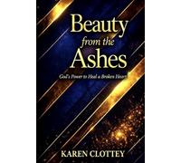 Beauty from the Ashes: Healing from Trauma, Loss, and Pain - A Powerful Journey of Faith, Restoration, and New Beginnings