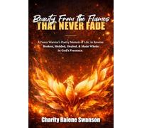 Beauty From the Flames That Never Fade: A Fierce Warrior’s Poetry Memoir of Life, in Reverse. Broken, Molded, Healed, and Made Whole in God’s Presence