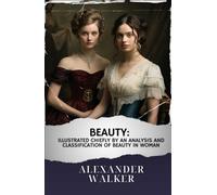 Beauty: Illustrated Chiefly by an Analysis and Classificatin of Beauty in Woman: The Original Classic