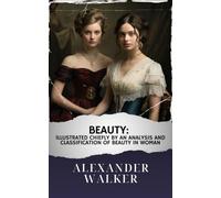 Beauty: Illustrated Chiefly by an Analysis and Classificatin of Beauty in Woman: The Original Classic