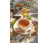 Beauty in Every Brew: Discover How 9 Science-Backed Teas Unlock Radiant Skin, Gentle Fat Loss & Deep Holistic Vitality (Transform Your Life: The Ultimate Guide to Self-Help, Health, and Fitness)