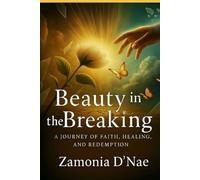 Beauty in the Breaking: A Journey of Faith, Healing, and Redemption