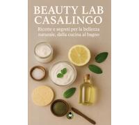 Beauty Lab Casalingo: Ricette e segreti per la bellezza naturale, dalla cucina al bagno