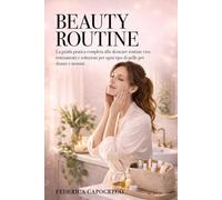 BEAUTY ROUTINE: La guida pratica e completa alla SKINCARE, ROUTINE VISO trattamenti e soluzioni per ogni tipo di pelle per DONNE e UOMINI