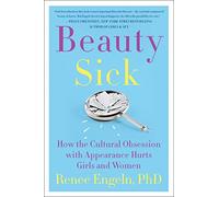 Beauty Sick: How the Cultural Obsession with Appearance Hurts Girls and Women