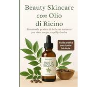Beauty Skincare con Olio di Ricino: Il manuale pratico di bellezza naturale per viso, corpo, capelli e barba. Capelli più forti, ciglia e sopracciglia ... fai-da-te, benefici e controindicazioni.