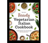 Beauty Vegetarian Italian Cookbook: Healthy Plant-Based Italian Recipes for Glowing Skin, Wellness, and Everyday Beauty