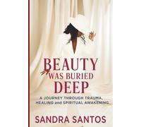 Beauty Was Buried Deep: A Journey Through Trauma, Healing, and Spiritual Awakening