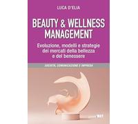 Beauty & wellness management. Evoluzione, modelli e strategie dei mercati della bellezza e del benessere (Società, comunicazione, impresa)