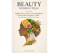 BEAUTY WITHOUT PILLS: How to Get Collagen, Biotin, Iron, Zinc & Essential Vitamins for Glowing Skin, Strong Hair and Nails-Naturally, Safely, and ... Without Pills: A Food-First Beauty Series)