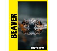 Beaver Photo Book: Quiet River Dwellers Captured In Peaceful Photography With Busy Dam Building And Natural Waterway Adventures