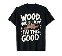 Beaver Wood You Believe I'm This Good Camiseta