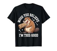 Beaver Wood You Believe I'm This Good Camiseta