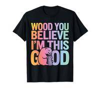 Beaver Wood You Believe I'm This Good Camiseta