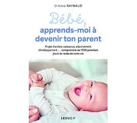 Bébé, apprends-moi à devenir ton parent: Naissance, sommeil, attachement, pleurs, développement… : le guide pour bien vivre ses 1000 premiers jours de parent !