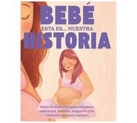 Bebé, esta es nuestra historia: Diario de embarazo para rellenar semana a semana desde el primer positivo, con recuerdos, fotos, ecografías y momentos únicos antes del nacimiento